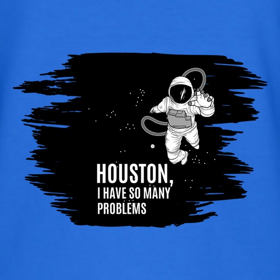 Houston, I Have So Many Problems t shirt